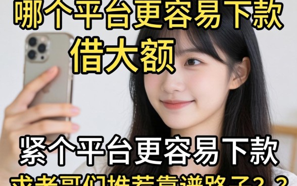 手头紧想借大额,哪个平台更容易下款?求老哥们推荐靠谱路子!