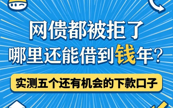 网贷都被拒了哪里还能借到钱2026年？实测五个还有机会的下款口子