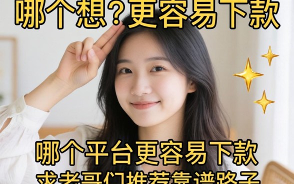 手头紧想借大额,哪个平台更容易下款?求老哥们推荐靠谱路子!