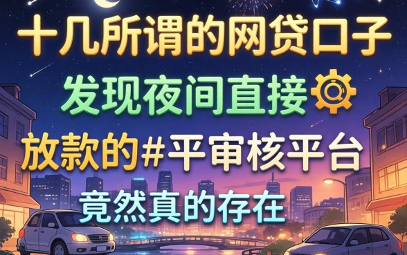 我试了十几个所谓的2026网贷口子，发现夜间直接放款的不审核平台竟然真的存在