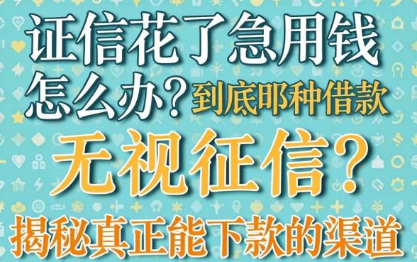 征信花了急用钱怎么办？到底哪种借款无视征信？揭秘真正能下款的渠道