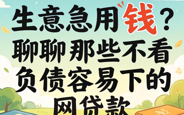 做生意急用钱？聊聊那些不看负债容易下的网贷款