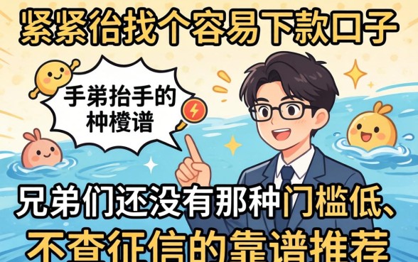 手头紧想找个容易下款的口子，兄弟们有没有那种门槛低、不查征信的靠谱推荐？