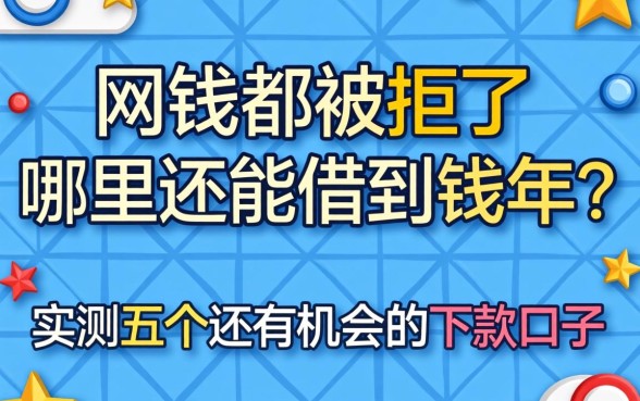 网贷都被拒了哪里还能借到钱2026年？实测五个还有机会的下款口子