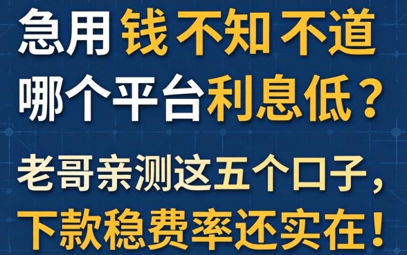 急用钱不知道哪个平台利息低？老哥亲测这五个口子，下款稳费率还实在！