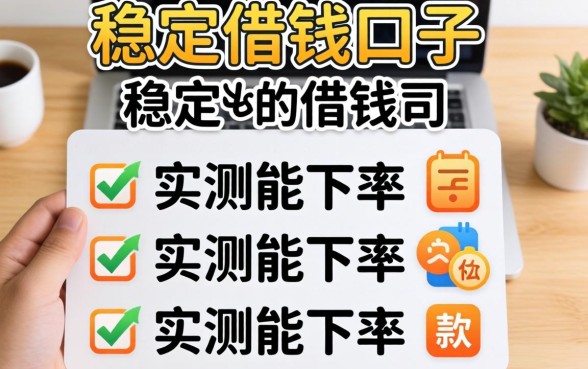 有哪些稳定借钱的口子软件？整理几个实测能下的