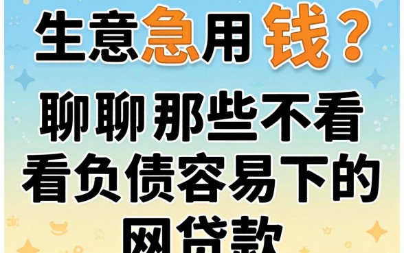 做生意急用钱？聊聊那些不看负债容易下的网贷款