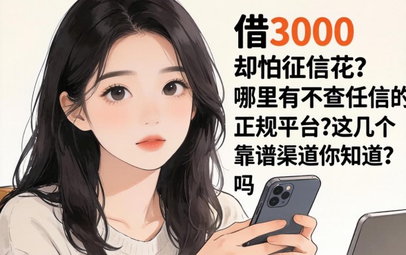 手头紧想借3000却怕征信花？哪里有不查征信的正规平台？这几个靠谱渠道你知道吗？