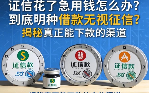 征信花了急用钱怎么办？到底哪种借款无视征信？揭秘真正能下款的渠道