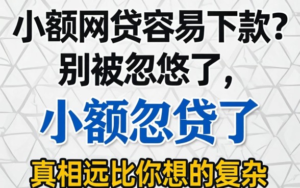 小额网贷容易下款?别被忽悠了,真相远比你想的复杂