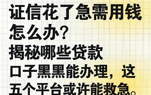 征信花了急需用钱怎么办？揭秘哪些贷款口子黑户能办理，这五个平台或许能救急