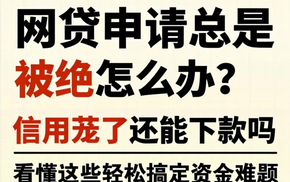 网贷申请总是被拒怎么办？信用花了还能下款吗？看懂这些轻松搞定资金难题