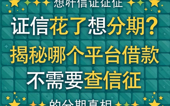 征信花了想分期？揭秘哪个平台借款不需要查征信的分期真相