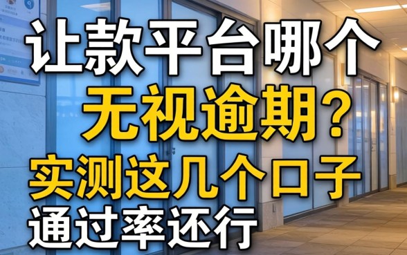 借款平台哪个无视逾期？实测这几个口子通过率还行