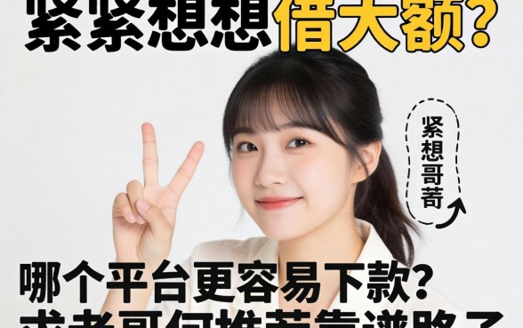 手头紧想借大额,哪个平台更容易下款?求老哥们推荐靠谱路子!