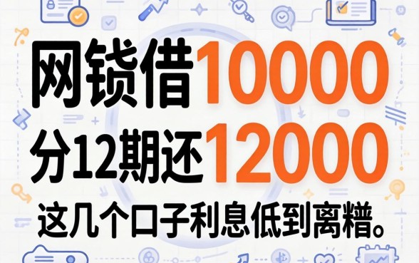 网贷借10000分12期还12000，这几个口子利息低到离谱