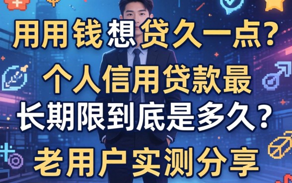 急用钱想贷久一点?个人信用贷款最长期限到底是多久?老用户实测分享