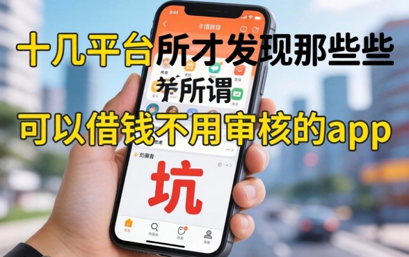 我试了十几个平台才发现，那些所谓“可以借钱不用审核的app”全是坑