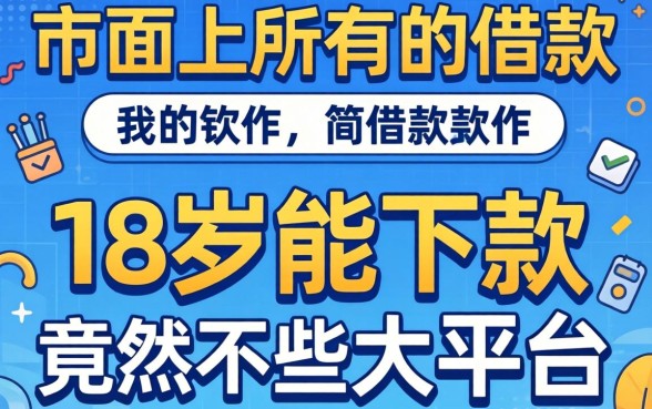 我试了市面上所有的借款软件，发现18岁能下款的竟然不是那些大平台