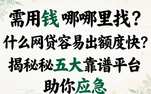 急需用钱哪里找？什么网贷容易出额度快？揭秘五大靠谱平台助你应急