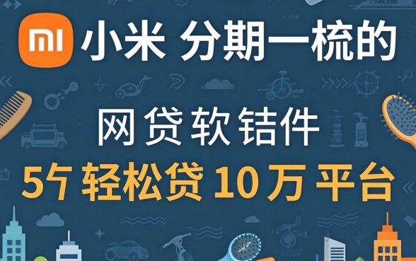 像小米分期一样的网贷软件,梳理5个轻松贷10万的平台