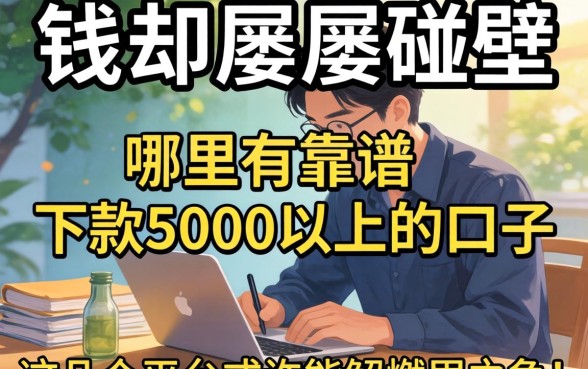 急需用钱却屡屡碰壁？哪里有靠谱的下款5000以上的口子？这几个平台或许能解燃眉之急！