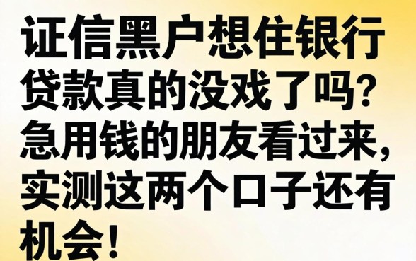 征信黑户想在银行贷款真的没戏了吗?急用钱的朋友看过来,实测这几个口子还有机会!