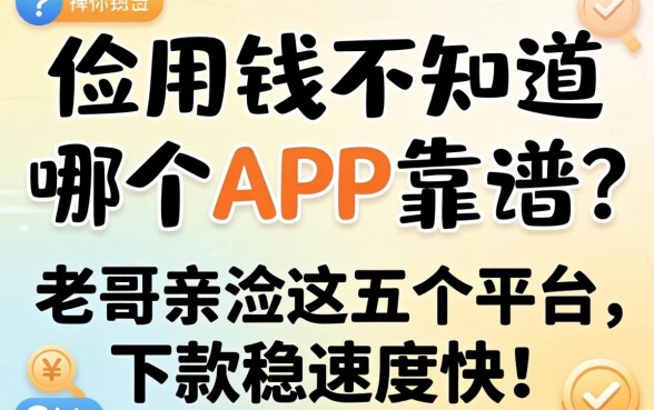 急用钱不知道哪个APP靠谱?老哥亲测这五个平台,下款稳速度快!
