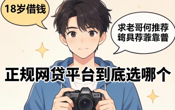 刚满18岁想借钱，正规网贷平台到底选哪个？求老哥们推荐靠谱口子！