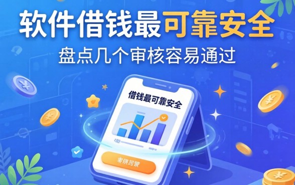 哪个软件借钱最可靠最安全？盘点几个审核容易通过的平台