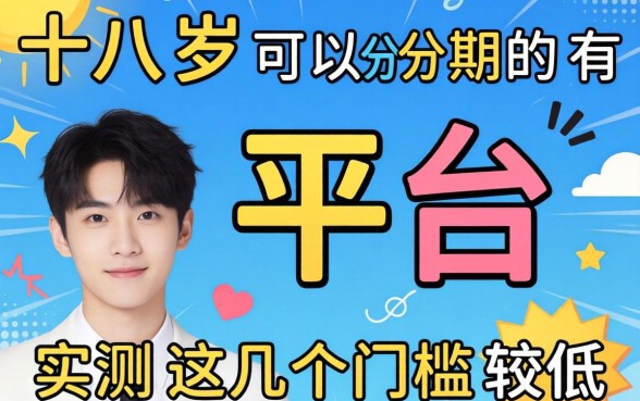 十八岁可以分期的平台有哪些？实测这几个门槛较低