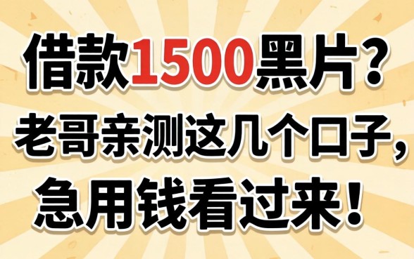 哪能借款1500黑户？老哥亲测这几个口子，急用钱看过来！