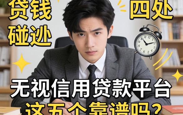 急需用钱却四处碰壁？揭秘无视信用的贷款平台，这五个靠谱吗？