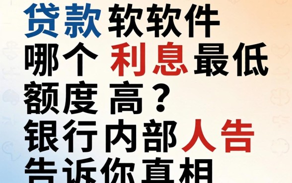 贷款软件哪个利息最低额度高？银行内部人告诉你真相