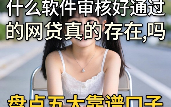 急需用钱却屡屡碰壁?什么软件审核好通过的网贷真的存在吗?盘点五大靠谱口子