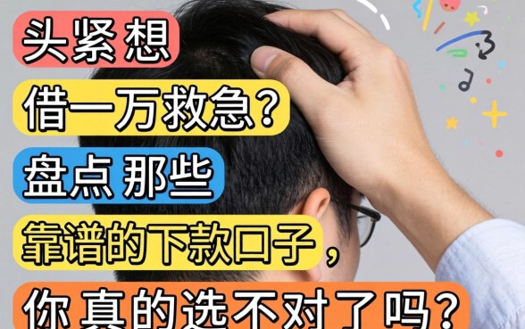 手头紧想借一万救急？盘点那些靠谱的下款口子，你真的选对了吗？