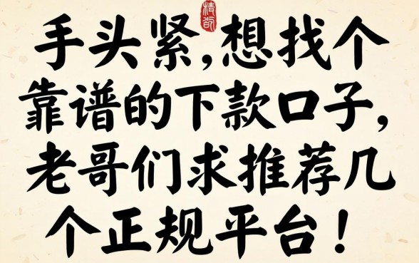 手头紧想找个靠谱的下款口子，老哥们求推荐几个正规平台！