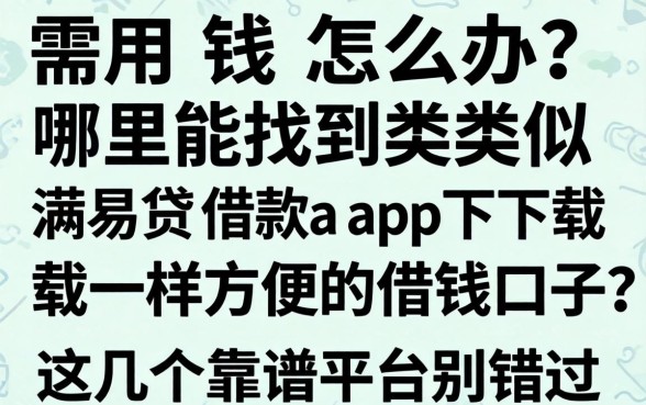 急需用钱怎么办？哪里能找到类似满易贷借款app下载一样方便的借钱口子？这几个靠谱平台别错过