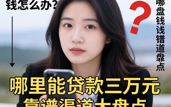 急需用钱怎么办?哪里能贷款三万元?靠谱渠道大盘点
