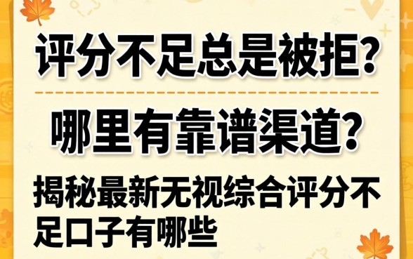 综合评分不足总是被拒？哪里有靠谱渠道？揭秘最新无视综合评分不足口子有哪些？