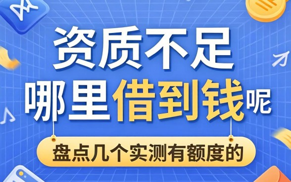 网贷资质不足哪里可以借到钱呢?盘点几个实测有额度的平台