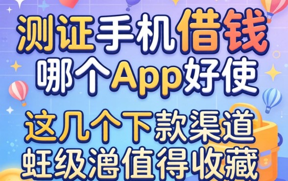 实测手机借钱哪个app好使，这几个下款渠道值得收藏
