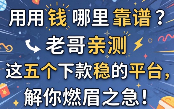 急用钱哪里靠谱？老哥亲测这五个下款稳的平台，解你燃眉之急！