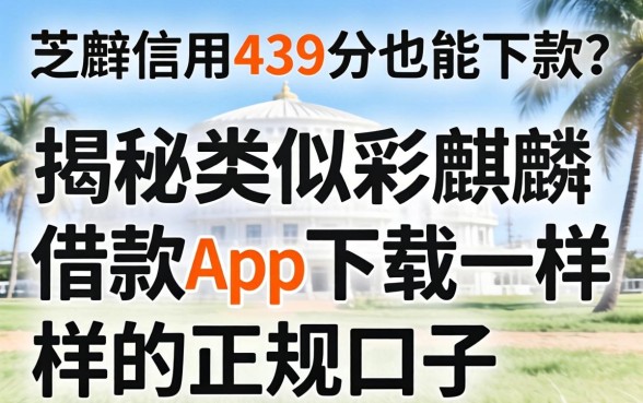 芝麻信用439分也能下款？揭秘类似彩麒麟借款app下载一样的正规口子