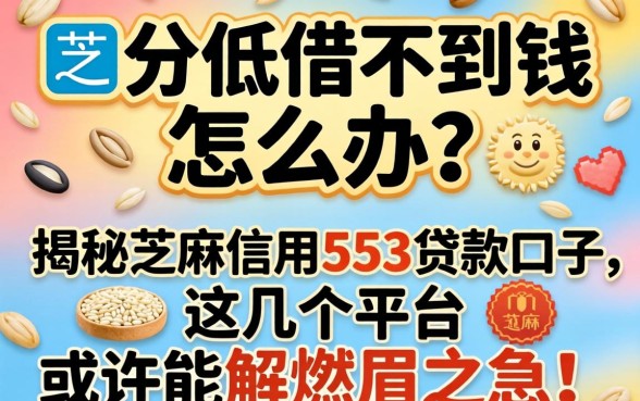 芝麻分低借不到钱怎么办?揭秘芝麻信用553贷款口子,这几个平台或许能解燃眉之急!