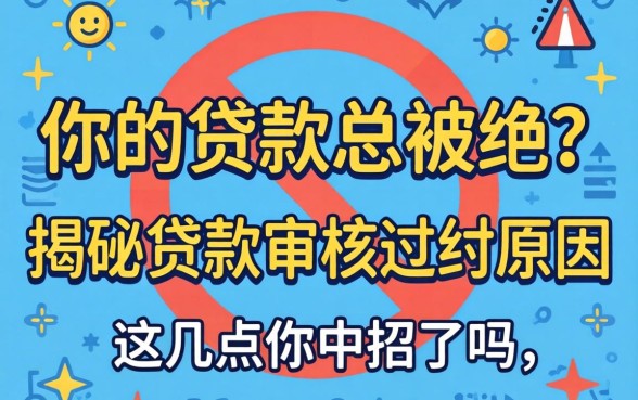为什么你的贷款总被拒？揭秘贷款审核不通过原因，这几点你中招了吗？
