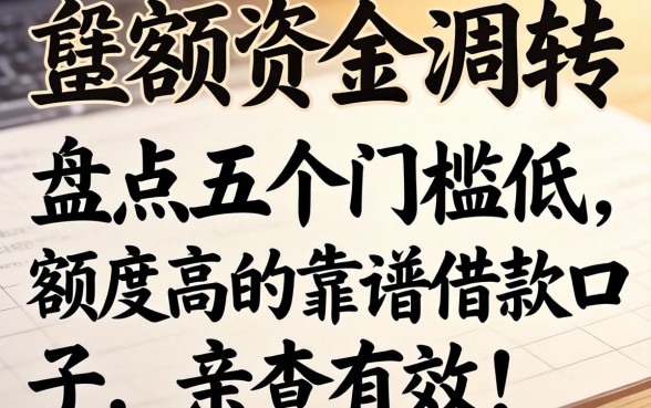 急需大额资金周转？盘点五个门槛低、额度高的靠谱借款口子，亲测有效！