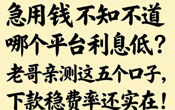 急用钱不知道哪个平台利息低？老哥亲测这五个口子，下款稳费率还实在！
