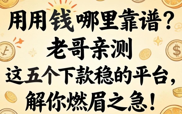 急用钱哪里靠谱？老哥亲测这五个下款稳的平台，解你燃眉之急！