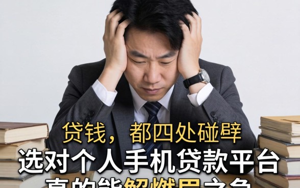 急需用钱却四处碰壁？选对个人手机贷款平台，真的能解燃眉之急吗？